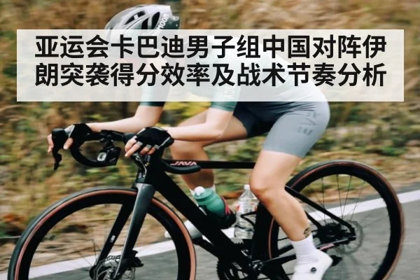 亚运会卡巴迪男子组中国对阵伊朗突袭得分效率及战术节奏分析