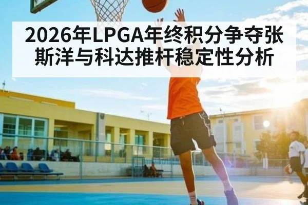 2026年LPGA年终积分争夺张斯洋与科达推杆稳定性分析